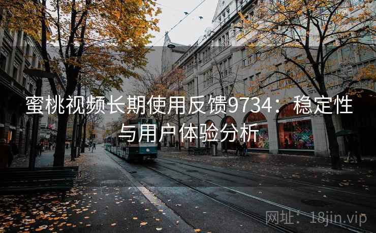 蜜桃视频长期使用反馈9734:稳定性与用户体验分析 蜜桃视频长期使用反馈9734:稳定性与用户体验分析