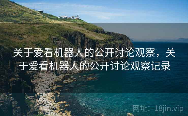 关于爱看机器人的公开讨论观察，关于爱看机器人的公开讨论观察记录