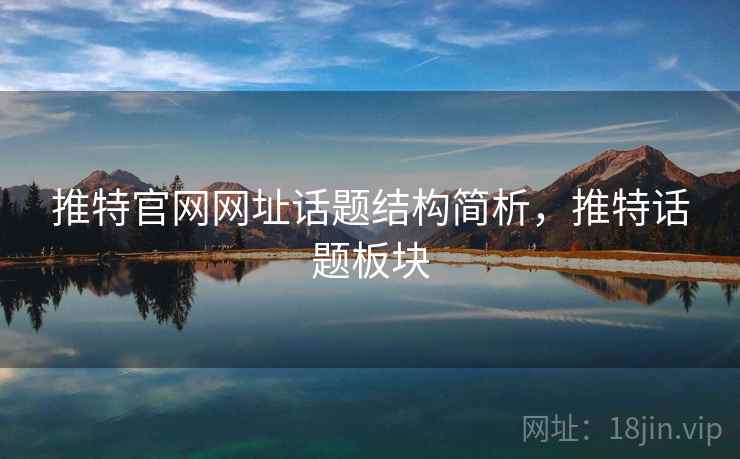 推特官网网址话题结构简析，推特话题板块