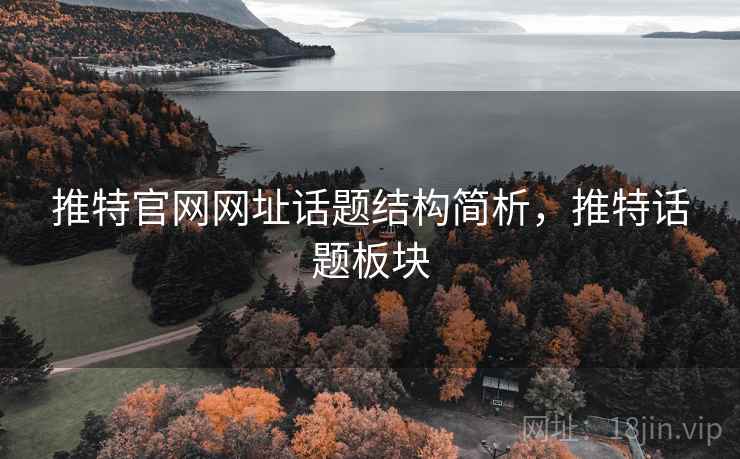 推特官网网址话题结构简析,推特话题板块 推特官网网址话题结构简析,推特话题板块