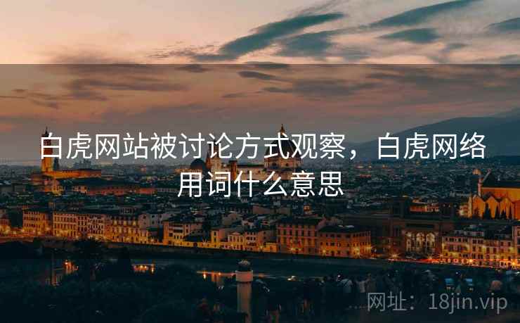 白虎网站被讨论方式观察，白虎网络用词什么意思
