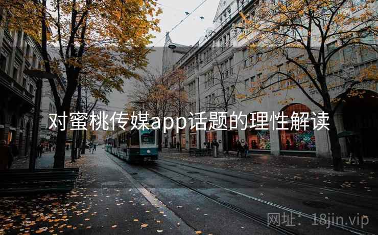 对蜜桃传媒app话题的理性解读