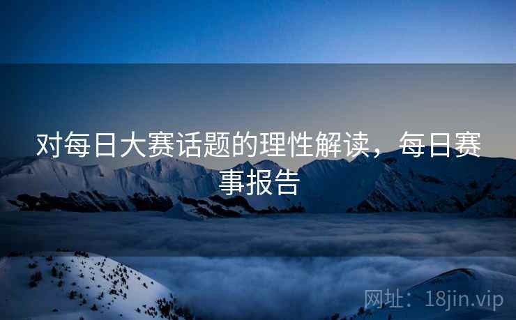 对每日大赛话题的理性解读，每日赛事报告