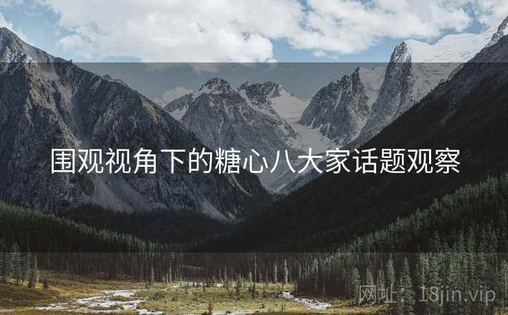 围观视角下的糖心八大家话题观察