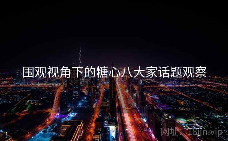 围观视角下的糖心八大家话题观察