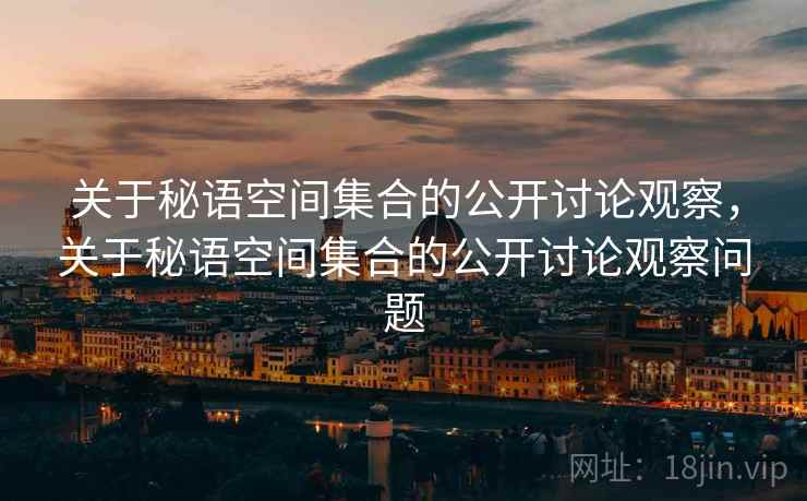 关于秘语空间集合的公开讨论观察，关于秘语空间集合的公开讨论观察问题