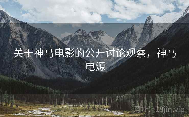关于神马电影的公开讨论观察,神马电源 关于神马电影的公开讨论观察,神马电源