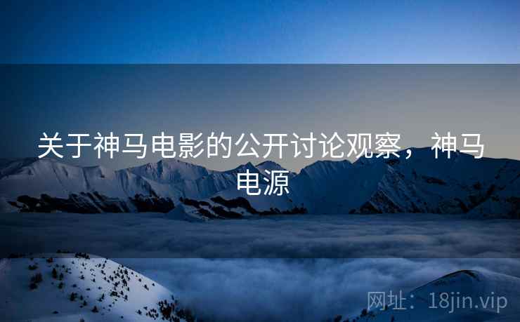 关于神马电影的公开讨论观察，神马电源