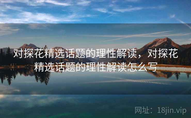 对探花精选话题的理性解读，对探花精选话题的理性解读怎么写