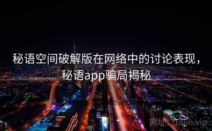 秘语空间破解版在网络中的讨论表现,秘语app骗局揭秘 秘语空间破解版在网络中的讨论表现,秘语app骗局揭秘