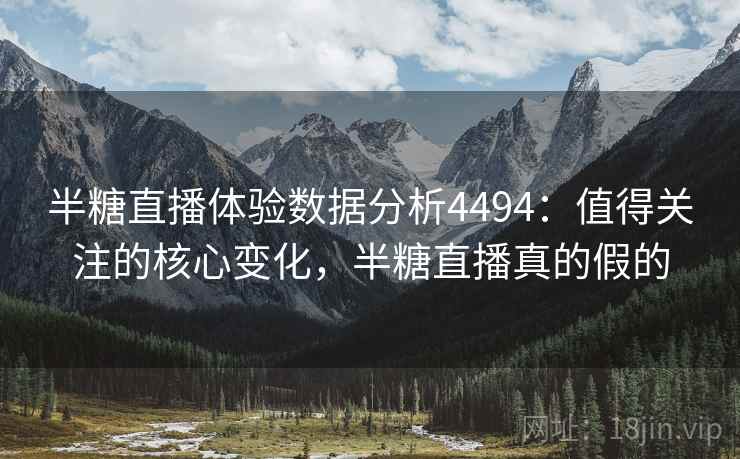 半糖直播体验数据分析4494:值得关注的核心变化,半糖直播真的假的 半糖直播体验数据分析4494:值得关注的核心变化,半糖直播真的假的