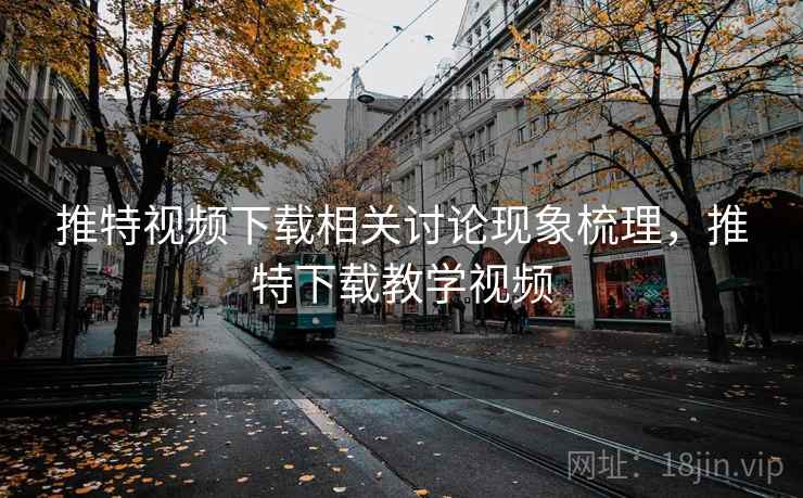 推特视频下载相关讨论现象梳理,推特下载教学视频 推特视频下载相关讨论现象梳理,推特下载教学视频
