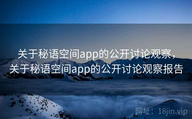 关于秘语空间app的公开讨论观察，关于秘语空间app的公开讨论观察报告