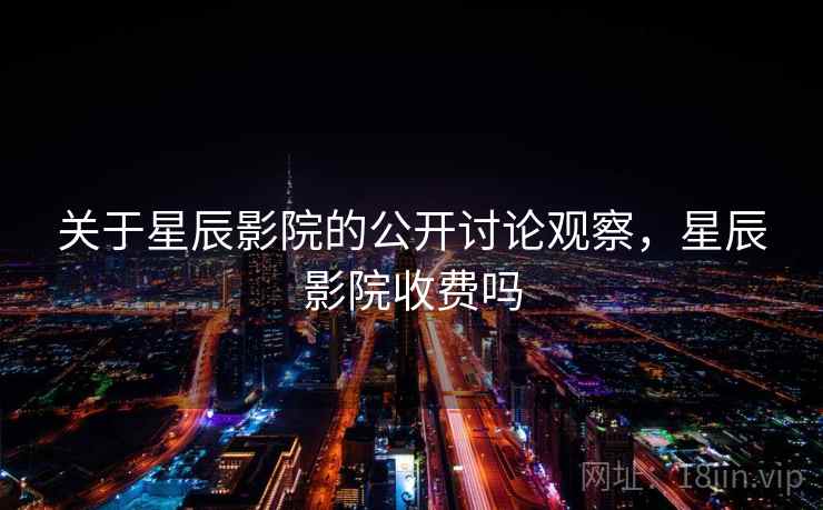 关于星辰影院的公开讨论观察，星辰影院收费吗