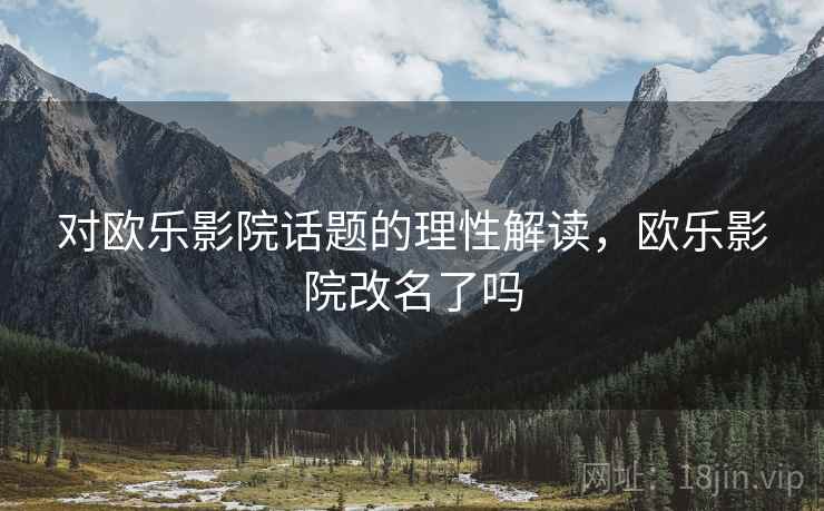 对欧乐影院话题的理性解读,欧乐影院改名了吗 对欧乐影院话题的理性解读,欧乐影院改名了吗
