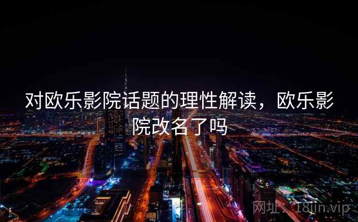 对欧乐影院话题的理性解读,欧乐影院改名了吗 对欧乐影院话题的理性解读,欧乐影院改名了吗