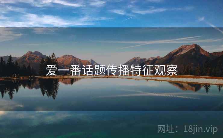 爱一番话题传播特征观察 爱一番话题传播特征观察