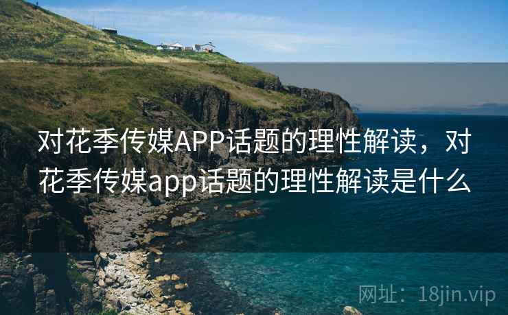 对花季传媒APP话题的理性解读，对花季传媒app话题的理性解读是什么