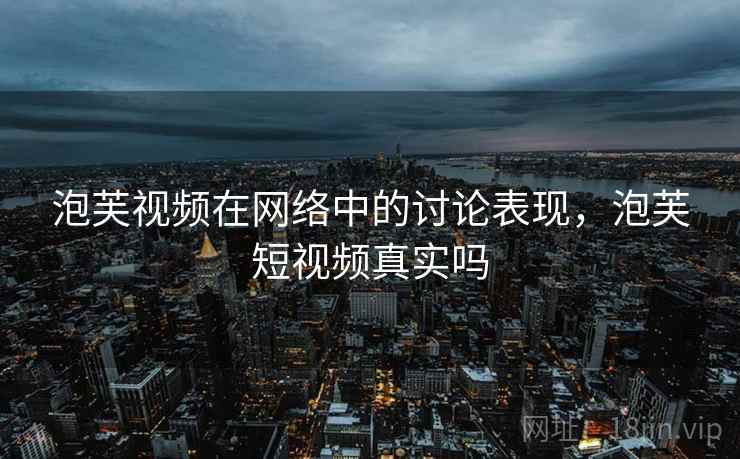 泡芙视频在网络中的讨论表现，泡芙短视频真实吗