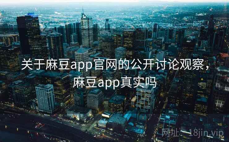 关于麻豆app官网的公开讨论观察,麻豆app真实吗 关于麻豆app官网的公开讨论观察,麻豆app真实吗