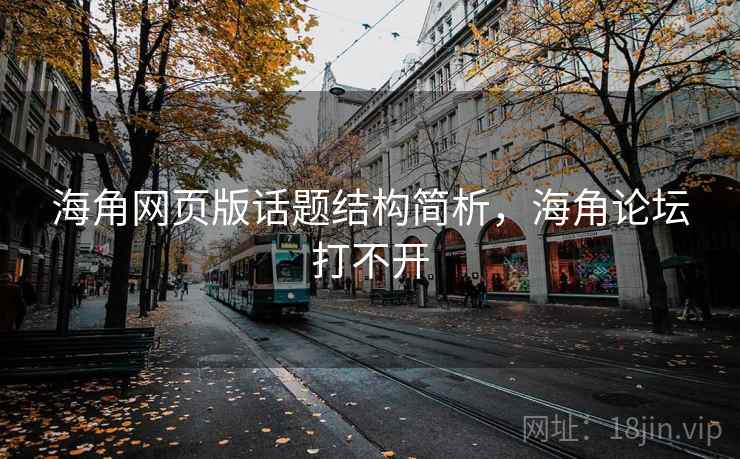 海角网页版话题结构简析,海角论坛打不开 海角网页版话题结构简析,海角论坛打不开