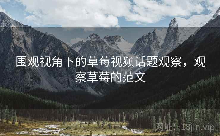 围观视角下的草莓视频话题观察，观察草莓的范文