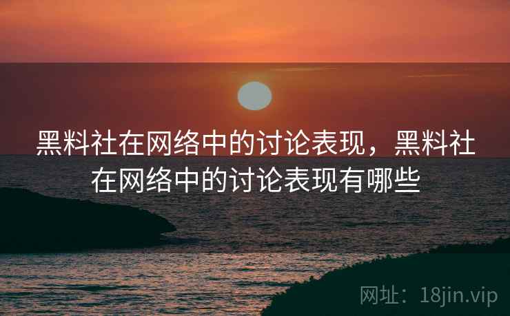 黑料社在网络中的讨论表现,黑料社在网络中的讨论表现有哪些 黑料社在网络中的讨论表现,黑料社在网络中的讨论表现有哪些