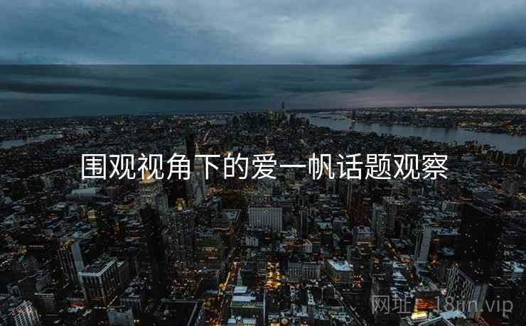 围观视角下的爱一帆话题观察