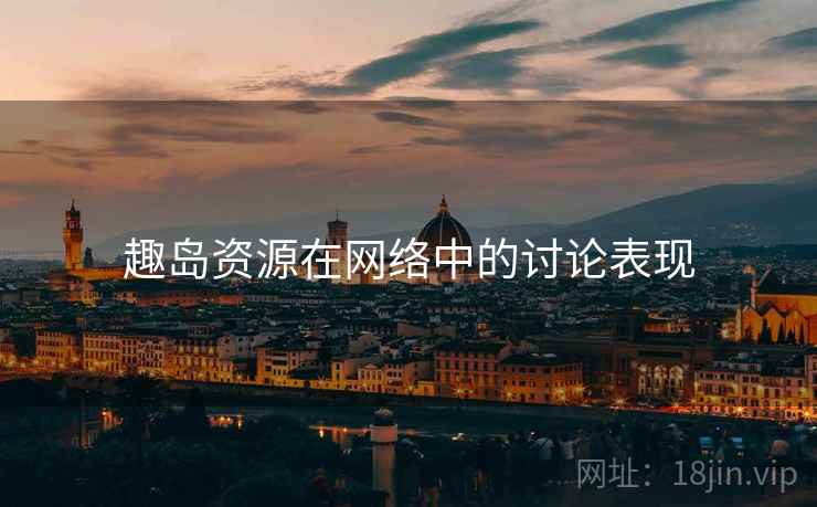 趣岛资源在网络中的讨论表现 趣岛资源在网络中的讨论表现