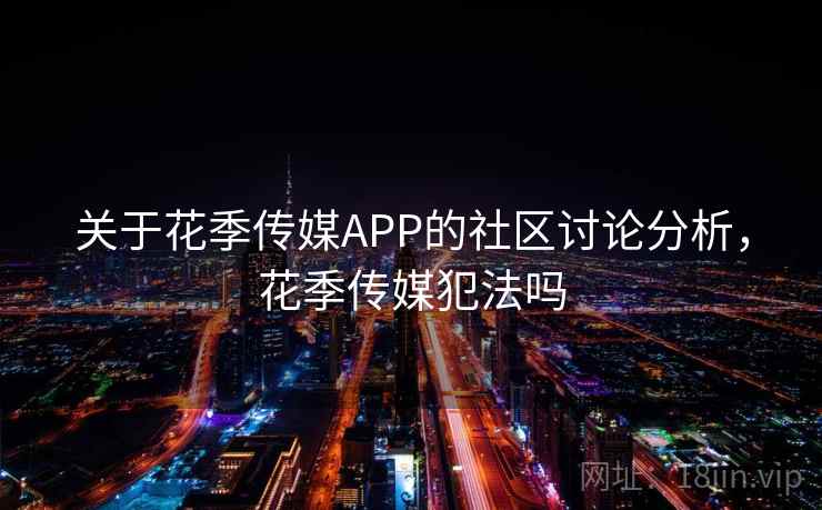 关于花季传媒APP的社区讨论分析，花季传媒犯法吗