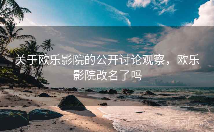 关于欧乐影院的公开讨论观察,欧乐影院改名了吗 关于欧乐影院的公开讨论观察,欧乐影院改名了吗