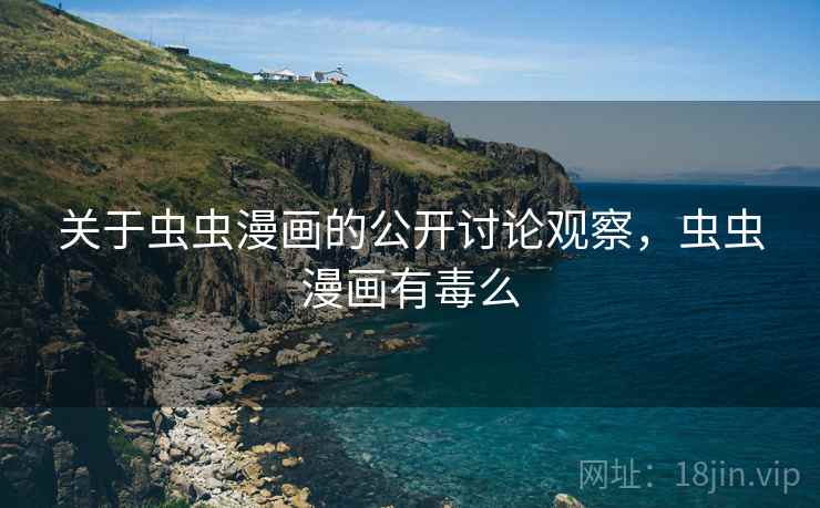关于虫虫漫画的公开讨论观察,虫虫漫画有毒么 关于虫虫漫画的公开讨论观察,虫虫漫画有毒么