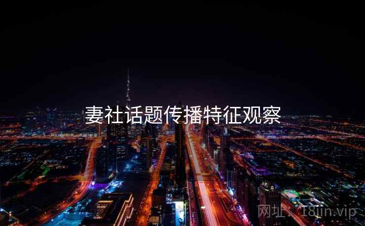 妻社话题传播特征观察 妻社话题传播特征观察