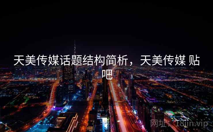 天美传媒话题结构简析,天美传媒 贴吧 天美传媒话题结构简析,天美传媒 贴吧