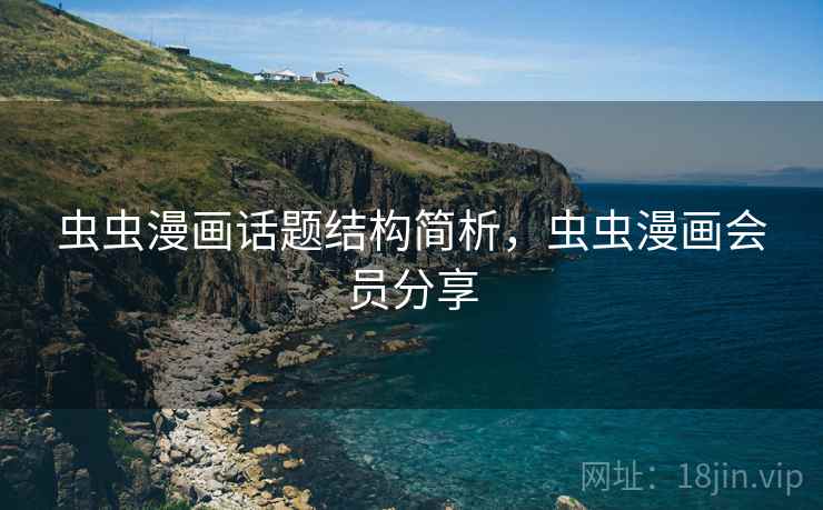 虫虫漫画话题结构简析,虫虫漫画会员分享 虫虫漫画话题结构简析,虫虫漫画会员分享