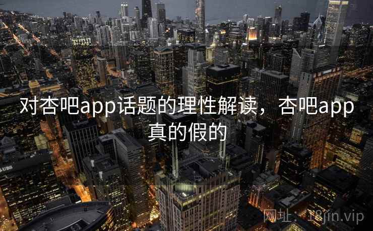 对杏吧app话题的理性解读,杏吧app真的假的 对杏吧app话题的理性解读,杏吧app真的假的