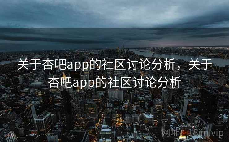 关于杏吧app的社区讨论分析,关于杏吧app的社区讨论分析 关于杏吧app的社区讨论分析,关于杏吧app的社区讨论分析