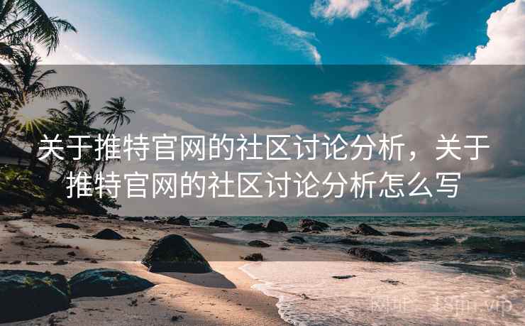 关于推特官网的社区讨论分析,关于推特官网的社区讨论分析怎么写 关于推特官网的社区讨论分析,关于推特官网的社区讨论分析怎么写
