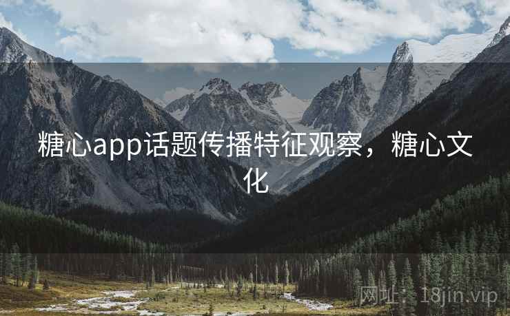 糖心app话题传播特征观察，糖心文化