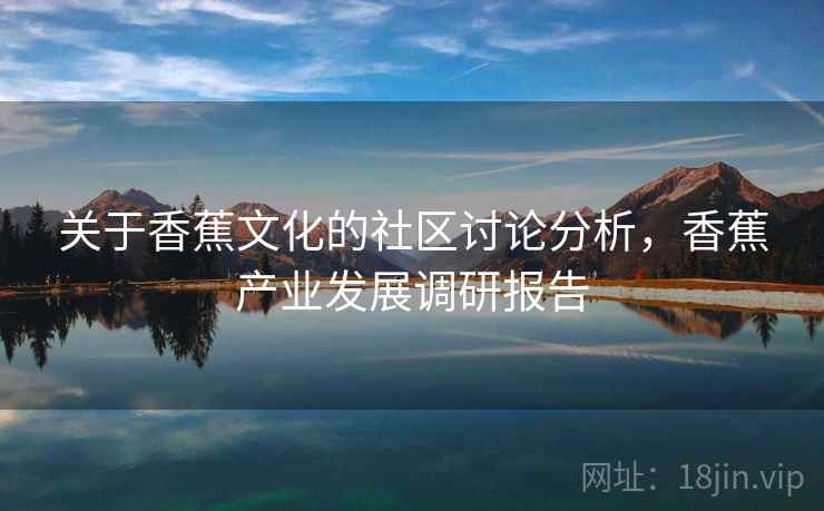 关于香蕉文化的社区讨论分析，香蕉产业发展调研报告