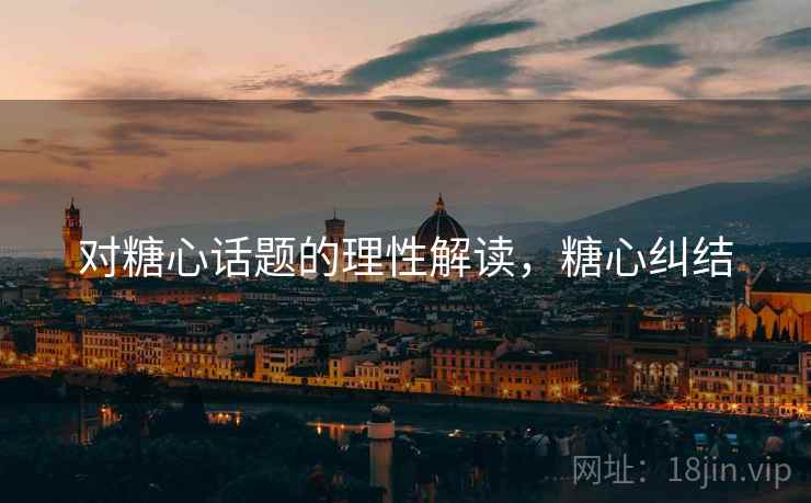 对糖心话题的理性解读,糖心纠结 对糖心话题的理性解读,糖心纠结