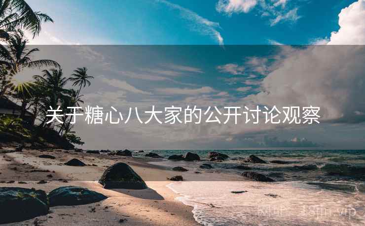 关于糖心八大家的公开讨论观察 关于糖心八大家的公开讨论观察
