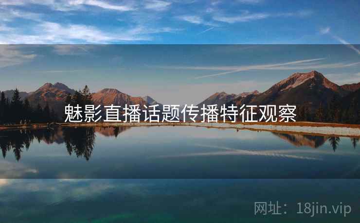 魅影直播话题传播特征观察