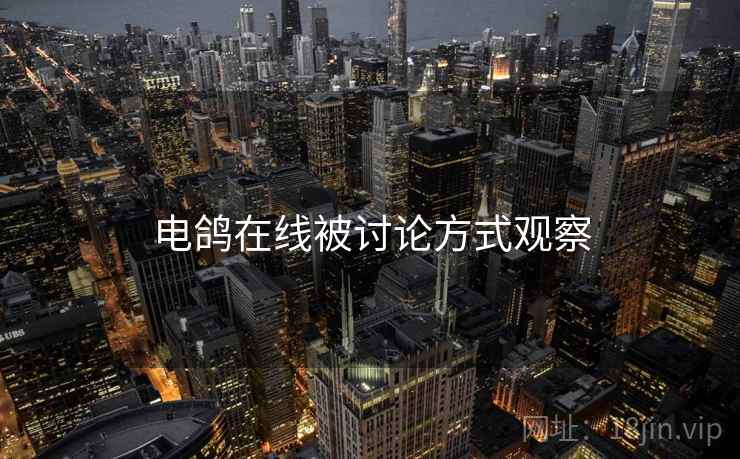 电鸽在线被讨论方式观察 电鸽在线被讨论方式观察