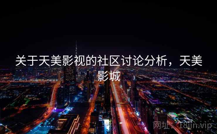 关于天美影视的社区讨论分析，天美影城