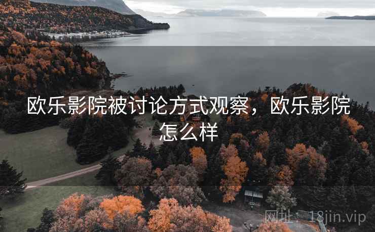 欧乐影院被讨论方式观察,欧乐影院怎么样 欧乐影院被讨论方式观察,欧乐影院怎么样