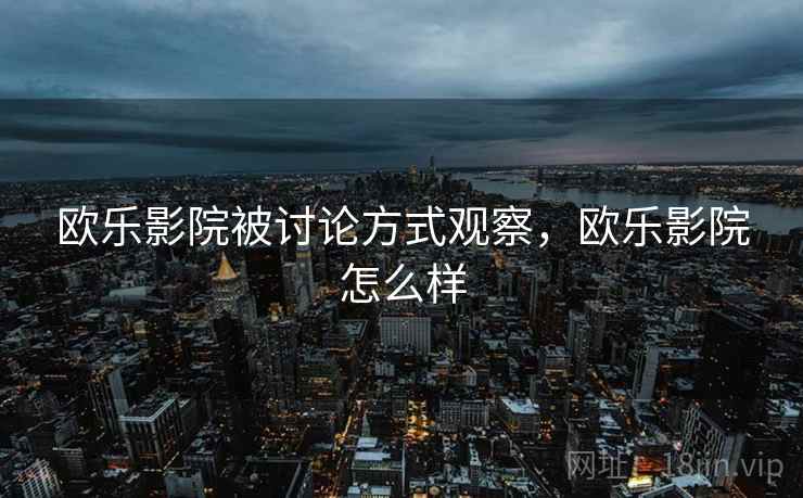 欧乐影院被讨论方式观察，欧乐影院怎么样