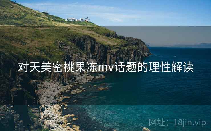 对天美密桃果冻mv话题的理性解读