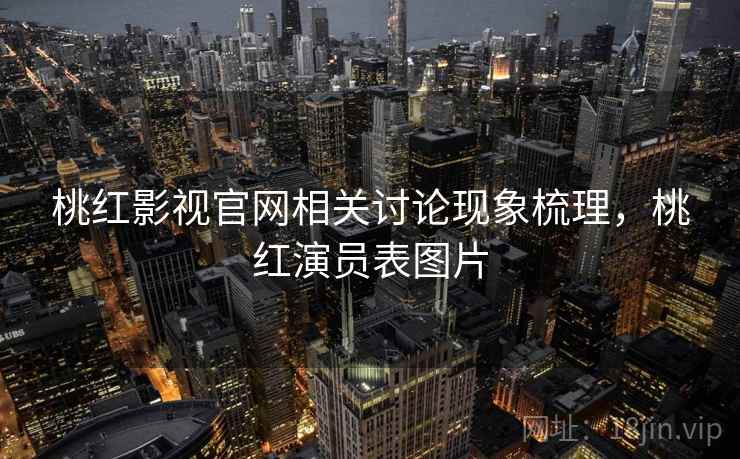 桃红影视官网相关讨论现象梳理，桃红演员表图片
