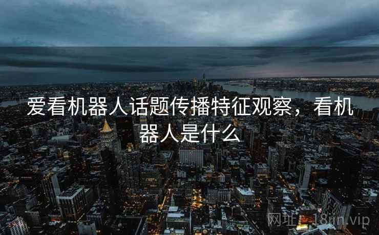 爱看机器人话题传播特征观察，看机器人是什么